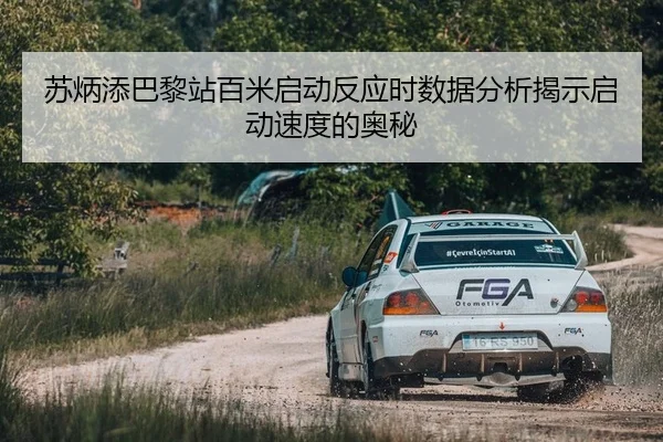 苏炳添巴黎站百米启动反应时数据分析揭示启动速度的奥秘